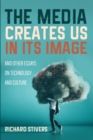 The Media Creates Us in Its Image and Other Essays on Technology and Culture - Book