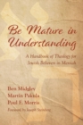 Be Mature in Understanding : A Handbook of Theology for Jewish Believers in Messiah - Book