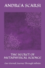 The Secret of Metaphysical Science : Our Eternal Journey Through Infinite - Book