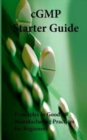 cGMP Starter Guide : Principles in Good Manufacturing Practices for Begineers - Book