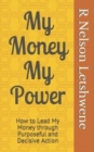 My Money My Power : How to Lead My Money through Purposeful and Decisive Action - Book