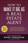How to Make it Big as a Real Estate Agent : The right systems and approaches to cut years off your learning curve and become successful in real estate. - Book