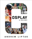 Cosplay: A History : The Builders, Fans, and Makers Who Bring Your Favorite Stories to Life - Book