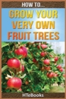 How To Grow Your Very Own Fruit Trees : Quick Start Guide - Book