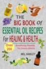 The Big Book Of Essential Oil Recipes For Healing & Health : Over 200 Aromatherapy Remedies For Common Ailments - Book