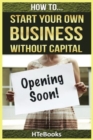 How To Start Your Own Business Without Capital : Quick Start Guide - Book