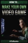 How To Make Your Own Video Game : Quick Start Guide - Book