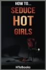 How To Seduce Hot Girls : Quick Results Guide - Book