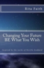 Changing Your Future BE What You Wish : Inspired by the works of Neville Goddard - Book