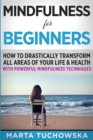 Mindfulness for Beginners : How to Drastically Transform All Areas of Your Life & Health with Powerful Mindfulness Techniques - Book