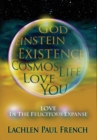 God, Einstein, Existence, Cosmos, Life, Love, You : Love, in the Felicitous Expanse - Book