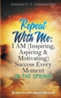 Repeat with Me : I Am (Inspiring, Aspiring & Motivating) Success Every Moment: In the Spring! - Book