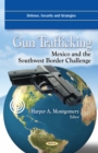 Gun Trafficking : Mexico and the Southwest Border Challenge - eBook
