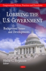 Lobbying the U.S. Government : Background, Issues and Developments - eBook