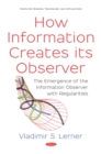 How Information Creates its Observer: The Emergence of the Information Observer with Regularities - eBook