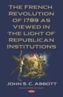 The French Revolution of 1789 as Viewed in the Light of Republican Institutions - eBook