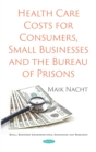 Health Care Costs for Consumers, Small Businesses and the Bureau of Prisons - eBook