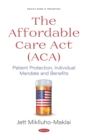 The Affordable Care Act (ACA): Patient Protection, Individual Mandate and Benefits - eBook