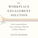 The Workplace Engagement Solution : Find a Common Mission, Vision and Purpose with All of Today's Employees - eAudiobook