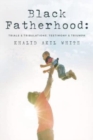 Black Fatherhood : Trials & Tribulations, Testimony & Triumph - Book