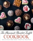 The Homemade Chocolate Truffle Cookbook : Delicious and Easy Truffle Recipes - Book