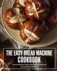 The Easy Bread Machine Cookbook : A Bread Machine Book Filled With 50 Delicious Bread Machine Recipes - Book