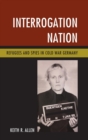 Interrogation Nation : Refugees and Spies in Cold War Germany - Book