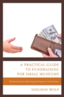 A Practical Guide to Fundraising for Small Museums : Maximizing the Marketing-Development Connection - Book