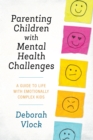Parenting Children with Mental Health Challenges : A Guide to Life with Emotionally Complex Kids - Book