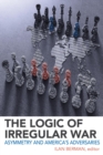 The Logic of Irregular War : Asymmetry and America's Adversaries - eBook