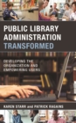 Public Library Administration Transformed : Developing the Organization and Empowering Users - Book