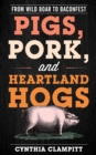 Pigs, Pork, and Heartland Hogs : From Wild Boar to Baconfest - Book