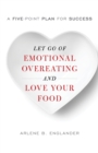 Let Go of Emotional Overeating and Love Your Food : A Five-Point Plan for Success - Book