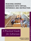 Reaching Diverse Audiences with Virtual Reference and Instruction : A Practical Guide for Librarians - Book