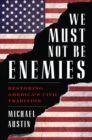 We Must Not Be Enemies : Restoring America's Civic Tradition - Book