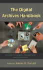 The Digital Archives Handbook : A Guide to Creation, Management, and Preservation - Book
