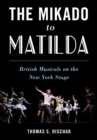 The Mikado to Matilda : British Musicals on the New York Stage - Book