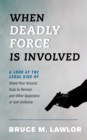 When Deadly Force Is Involved : A Look at the Legal Side of Stand Your Ground, Duty to Retreat and Other Questions of Self-Defense - Book