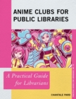 Anime Clubs for Public Libraries : A Practical Guide for Librarians - Book