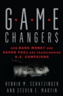 Game Changers : How Dark Money and Super PACs Are Transforming U.S. Campaigns - Book