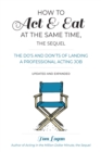 How To Act and Eat at the Same Time : The Do’s and Don’ts of Landing a Professional Acting Job Updated and Expanded - Book