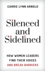 Silenced and Sidelined : How Women Leaders Find Their Voices and Break Barriers - Book
