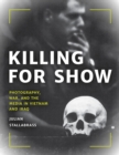Killing for Show : Photography, War, and the Media in Vietnam and Iraq - Book