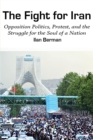 The Fight for Iran : Opposition Politics, Protest, and the Struggle for the Soul of a Nation - Book