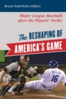 The Reshaping of America's Game : Major League Baseball after the Players' Strike - Book