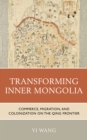 Transforming Inner Mongolia : Commerce, Migration, and Colonization on the Qing Frontier - Book
