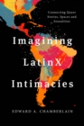Imagining LatinX Intimacies : Connecting Queer Stories, Spaces and Sexualities - Book