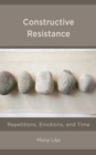 Constructive Resistance : Repetitions, Emotions, and Time - Book