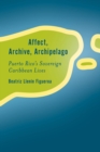 Affect, Archive, Archipelago : Puerto Rico’s Sovereign Caribbean Lives - Book