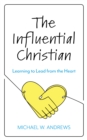 The Influential Christian : Learning to Lead from the Heart - Book
